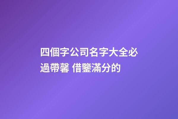四個字公司名字大全必過帶馨 借鑒滿分的-第1張-公司起名-玄機派